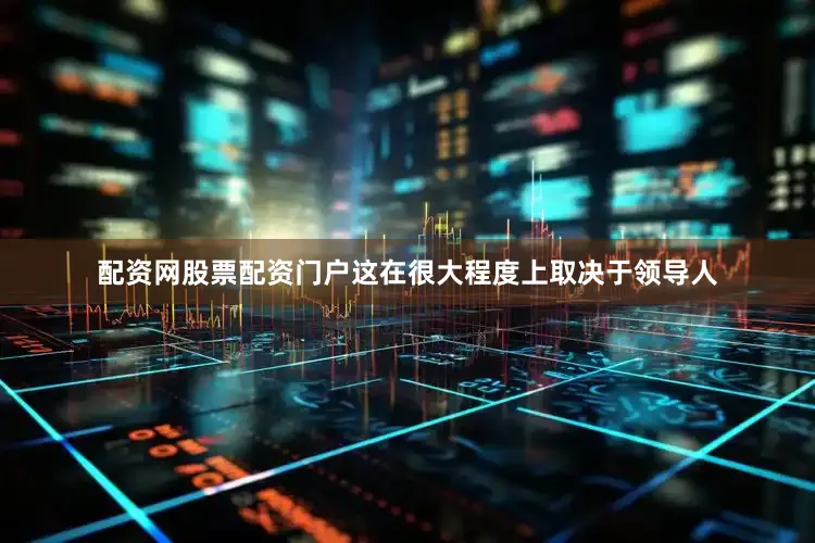 配资网股票配资门户这在很大程度上取决于领导人