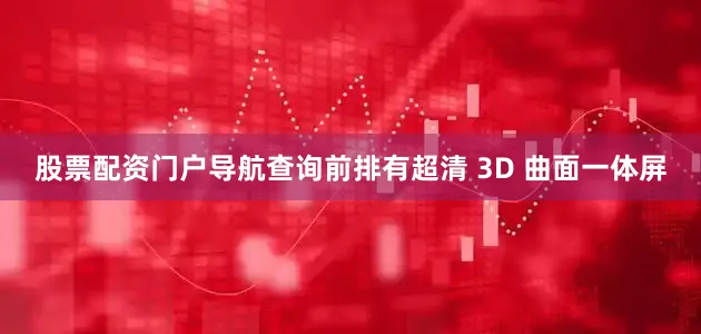 股票配资门户导航查询前排有超清 3D 曲面一体屏
