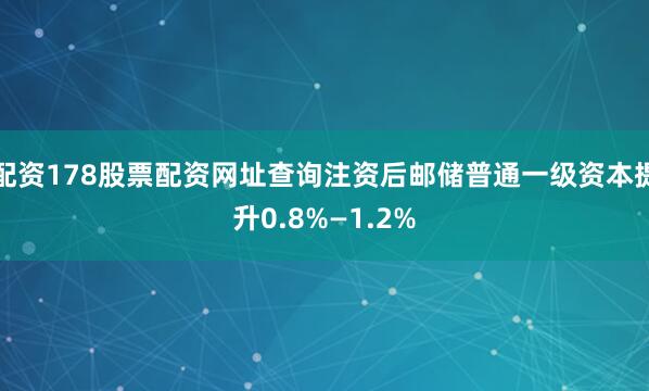 配资178股票配资网址查询注资后邮储普通一级资本提升0.8%—1.2%