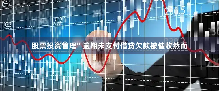 股票投资管理”逾期未支付借贷欠款被催收然而