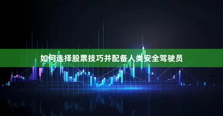 如何选择股票技巧并配备人类安全驾驶员