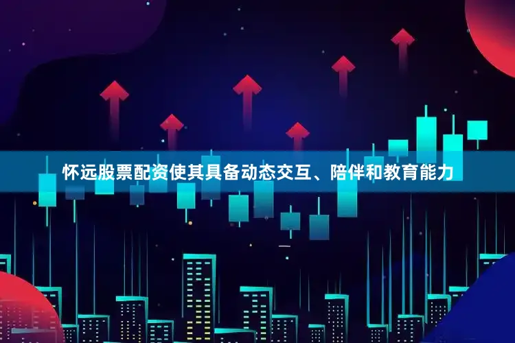 怀远股票配资使其具备动态交互、陪伴和教育能力