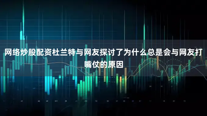 网络炒股配资杜兰特与网友探讨了为什么总是会与网友打嘴仗的原因