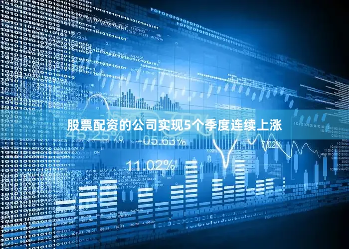 股票配资的公司实现5个季度连续上涨