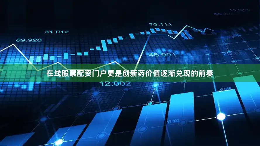 在线股票配资门户更是创新药价值逐渐兑现的前奏