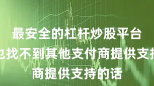 最安全的杠杆炒股平台他们也找不到其他支付商提供支持的话