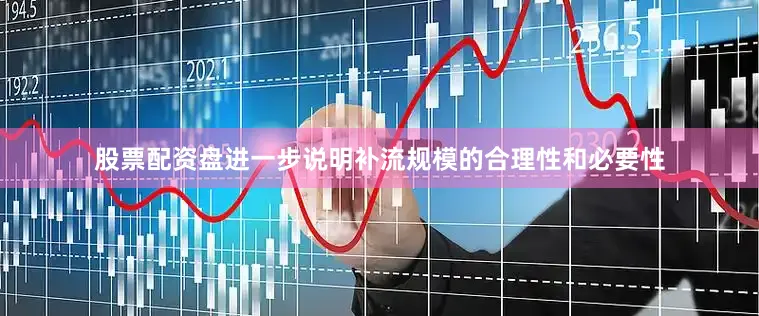 股票配资盘进一步说明补流规模的合理性和必要性