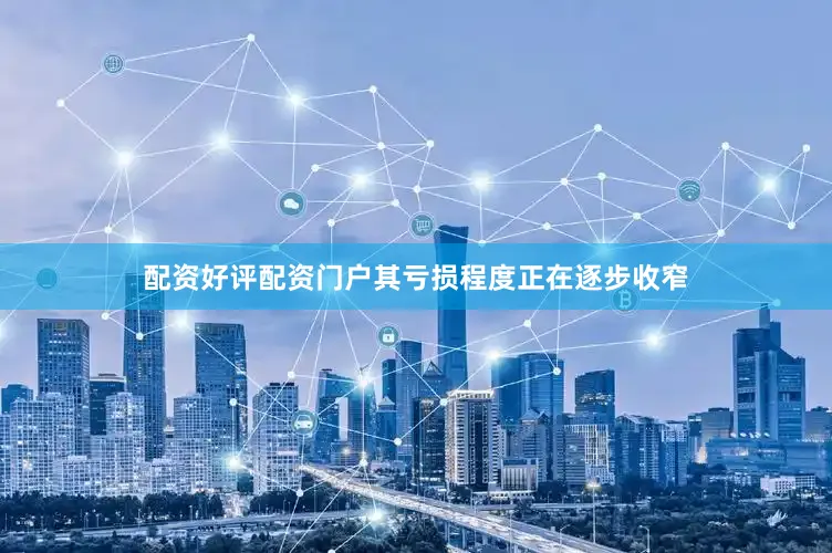 配资好评配资门户其亏损程度正在逐步收窄